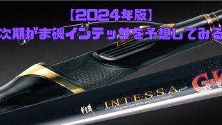 【2024年版】次期がま磯インテッサはいつ？がま磯フラッグシップの次期モデルの発売時期と仕様を独断と偏見で予想 